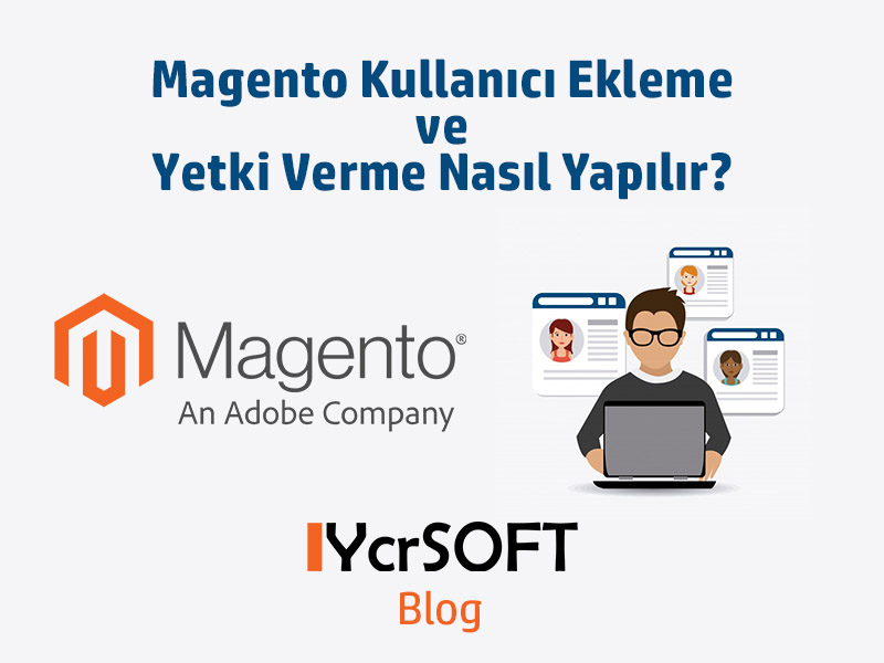 Magento kullanıcı ekleme ve yetki verme nasıl yapılır?