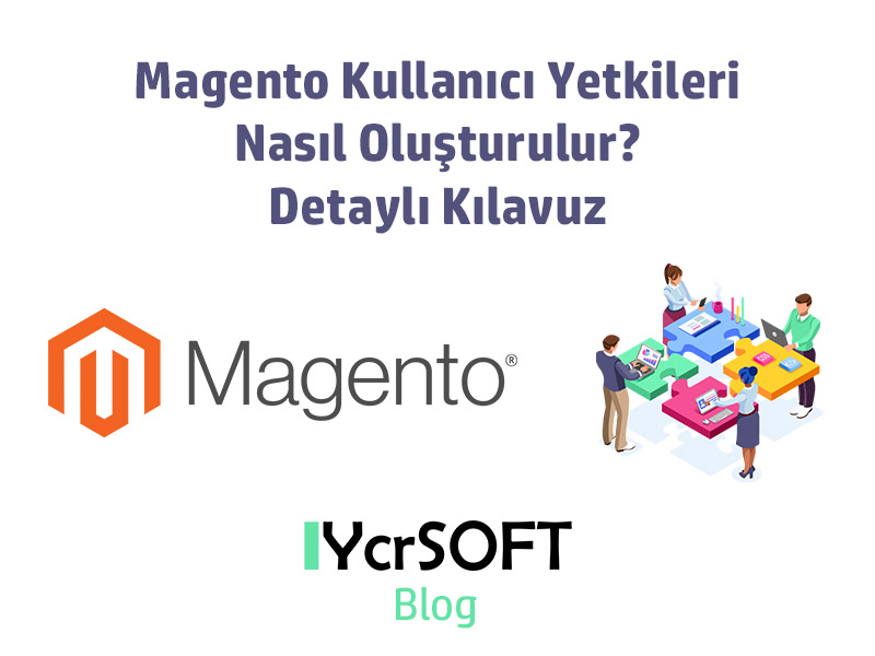 Magento Kullanıcı Yetkileri Nasıl Oluşturulur? Detaylı Kılavuz